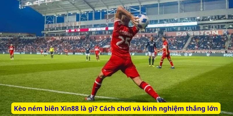 Kèo ném biên Xin88 là gì? Cách chơi và kinh nghiệm thắng lớn